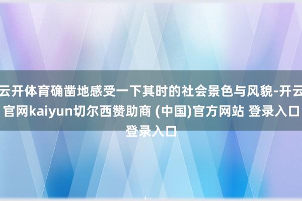 云开体育确凿地感受一下其时的社会景色与风貌-开云官网kaiyun切尔西赞助商 (中国)官方网站 登录入口