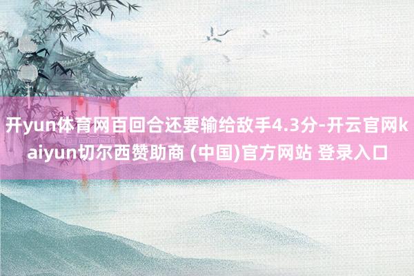 开yun体育网百回合还要输给敌手4.3分-开云官网kaiyun切尔西赞助商 (中国)官方网站 登录入口