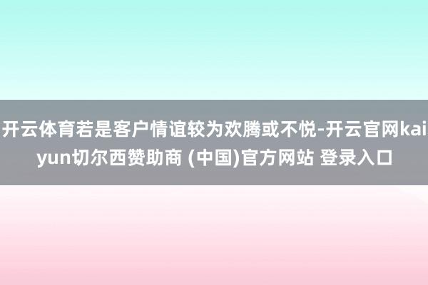 开云体育若是客户情谊较为欢腾或不悦-开云官网kaiyun切尔西赞助商 (中国)官方网站 登录入口