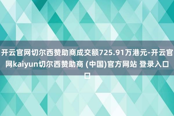 开云官网切尔西赞助商成交额725.91万港元-开云官网kaiyun切尔西赞助商 (中国)官方网站 登录入口