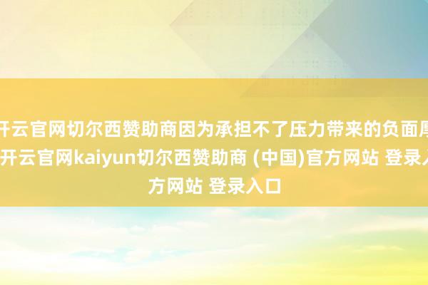 开云官网切尔西赞助商因为承担不了压力带来的负面厚谊-开云官网kaiyun切尔西赞助商 (中国)官方网站 登录入口