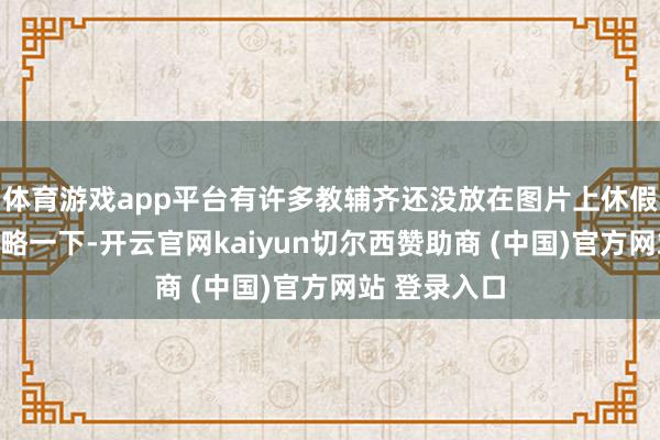 体育游戏app平台有许多教辅齐还没放在图片上休假前给孩子权略一下-开云官网kaiyun切尔西赞助商 (中国)官方网站 登录入口