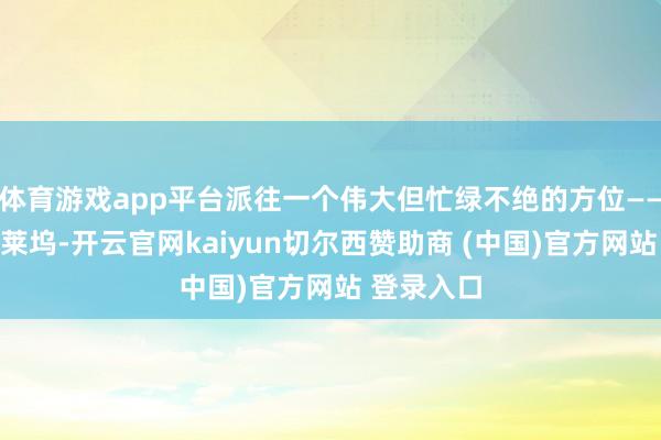 体育游戏app平台派往一个伟大但忙绿不绝的方位——加州的好莱坞-开云官网kaiyun切尔西赞助商 (中国)官方网站 登录入口
