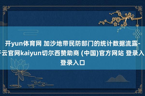开yun体育网 加沙地带民防部门的统计数据流露-开云官网kaiyun切尔西赞助商 (中国)官方网站 登录入口