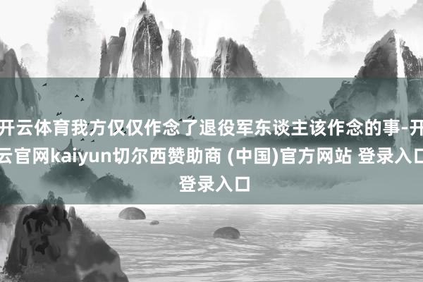 开云体育我方仅仅作念了退役军东谈主该作念的事-开云官网kaiyun切尔西赞助商 (中国)官方网站 登录入口