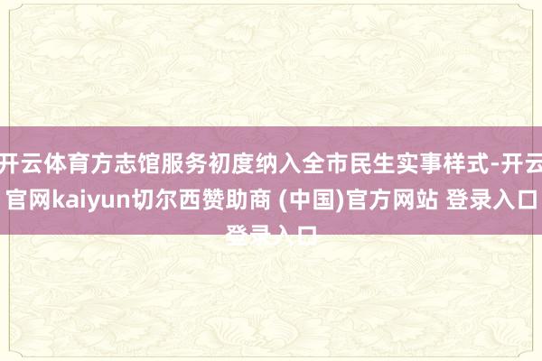 开云体育方志馆服务初度纳入全市民生实事样式-开云官网kaiyun切尔西赞助商 (中国)官方网站 登录入口