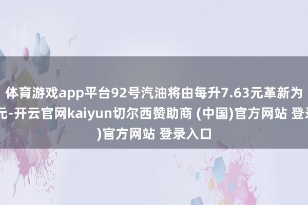 体育游戏app平台92号汽油将由每升7.63元革新为7.52元-开云官网kaiyun切尔西赞助商 (中国)官方网站 登录入口