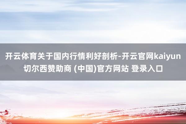 开云体育关于国内行情利好剖析-开云官网kaiyun切尔西赞助商 (中国)官方网站 登录入口