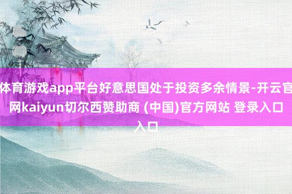 体育游戏app平台好意思国处于投资多余情景-开云官网kaiyun切尔西赞助商 (中国)官方网站 登录入口