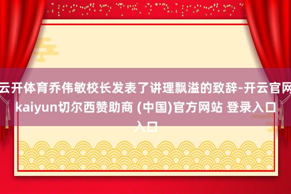 云开体育乔伟敏校长发表了讲理飘溢的致辞-开云官网kaiyun切尔西赞助商 (中国)官方网站 登录入口
