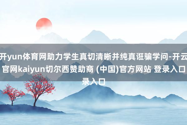 开yun体育网助力学生真切清晰并纯真诳骗学问-开云官网kaiyun切尔西赞助商 (中国)官方网站 登录入口