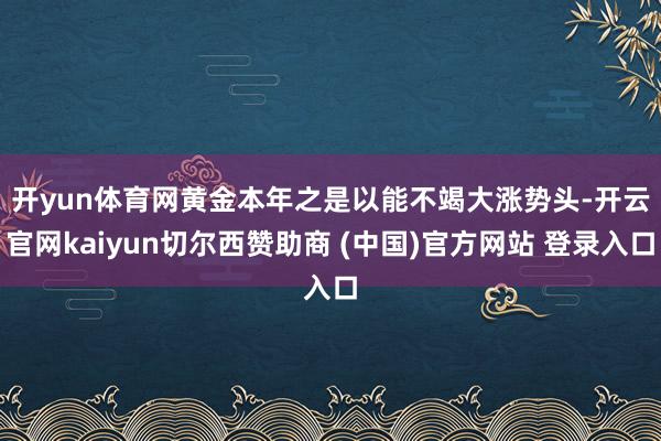 开yun体育网　　黄金本年之是以能不竭大涨势头-开云官网kaiyun切尔西赞助商 (中国)官方网站 登录入口