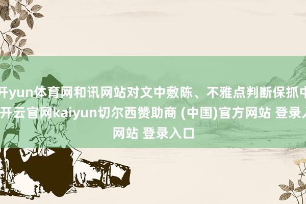 开yun体育网和讯网站对文中敷陈、不雅点判断保抓中立-开云官网kaiyun切尔西赞助商 (中国)官方网站 登录入口