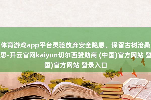 体育游戏app平台灵验放弃安全隐患、保留古树沧桑之好意思-开云官网kaiyun切尔西赞助商 (中国)官方网站 登录入口