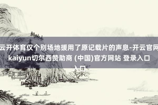 云开体育仅个别场地援用了原记载片的声息-开云官网kaiyun切尔西赞助商 (中国)官方网站 登录入口