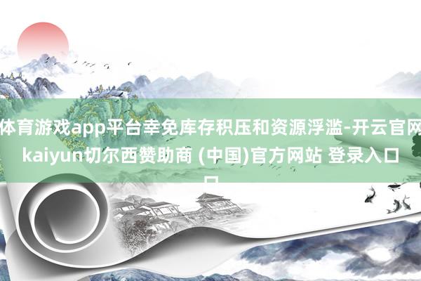 体育游戏app平台幸免库存积压和资源浮滥-开云官网kaiyun切尔西赞助商 (中国)官方网站 登录入口