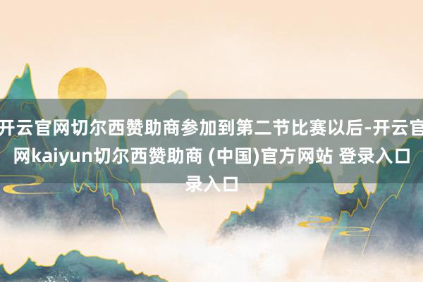 开云官网切尔西赞助商参加到第二节比赛以后-开云官网kaiyun切尔西赞助商 (中国)官方网站 登录入口