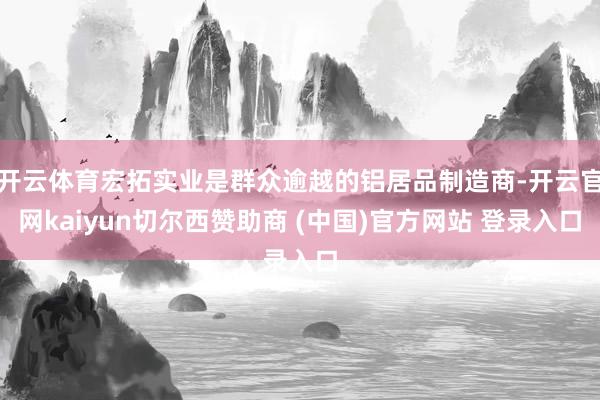 开云体育宏拓实业是群众逾越的铝居品制造商-开云官网kaiyun切尔西赞助商 (中国)官方网站 登录入口