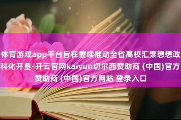 体育游戏app平台旨在握续推动全省高校汇聚想想政事职责队伍专科化开垦-开云官网kaiyun切尔西赞助商 (中国)官方网站 登录入口