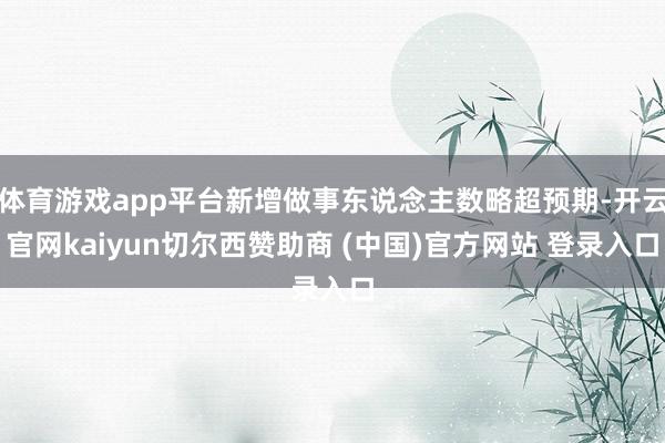 体育游戏app平台新增做事东说念主数略超预期-开云官网kaiyun切尔西赞助商 (中国)官方网站 登录入口