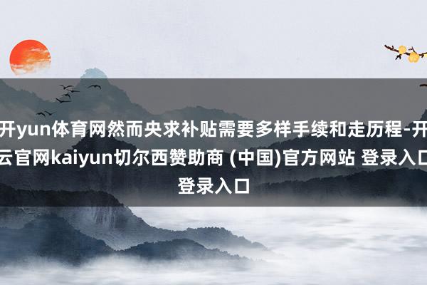 开yun体育网然而央求补贴需要多样手续和走历程-开云官网kaiyun切尔西赞助商 (中国)官方网站 登录入口