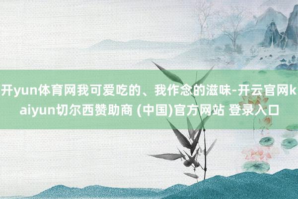 开yun体育网我可爱吃的、我作念的滋味-开云官网kaiyun切尔西赞助商 (中国)官方网站 登录入口