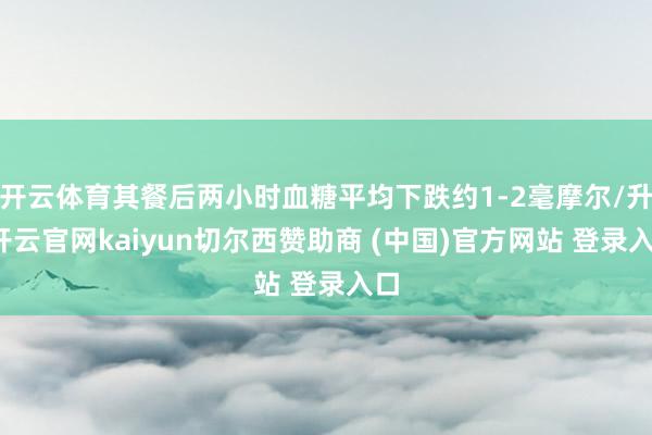 开云体育其餐后两小时血糖平均下跌约1-2毫摩尔/升-开云官网kaiyun切尔西赞助商 (中国)官方网站 登录入口