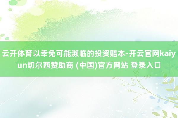 云开体育以幸免可能濒临的投资赔本-开云官网kaiyun切尔西赞助商 (中国)官方网站 登录入口