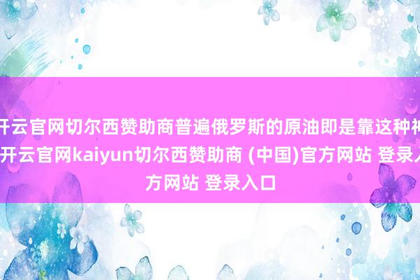 开云官网切尔西赞助商普遍俄罗斯的原油即是靠这种神情-开云官网kaiyun切尔西赞助商 (中国)官方网站 登录入口