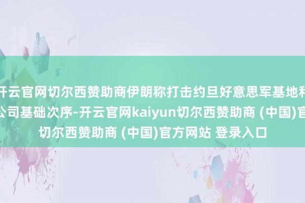 开云官网切尔西赞助商伊朗称打击约旦好意思军基地和巴林境内亚马逊公司基础次序-开云官网kaiyun切尔西赞助商 (中国)官方网站 登录入口