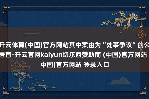 开云体育(中国)官方网站其中案由为“处事争议”的公告以6则居首-开云官网kaiyun切尔西赞助商 (中国)官方网站 登录入口