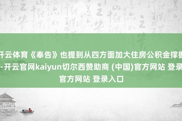 开云体育《奉告》也提到从四方面加大住房公积金撑握力度-开云官网kaiyun切尔西赞助商 (中国)官方网站 登录入口