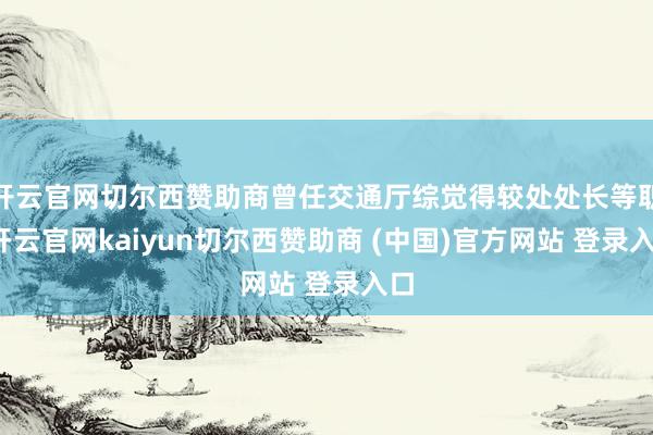 开云官网切尔西赞助商曾任交通厅综觉得较处处长等职-开云官网kaiyun切尔西赞助商 (中国)官方网站 登录入口