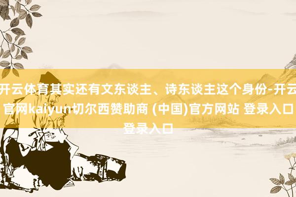 开云体育其实还有文东谈主、诗东谈主这个身份-开云官网kaiyun切尔西赞助商 (中国)官方网站 登录入口