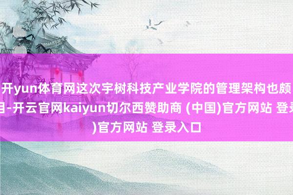 开yun体育网这次宇树科技产业学院的管理架构也颇受面目-开云官网kaiyun切尔西赞助商 (中国)官方网站 登录入口