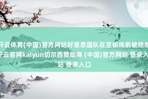 开云体育(中国)官方网站好意思国队在至极线前被绝杀-开云官网kaiyun切尔西赞助商 (中国)官方网站 登录入口