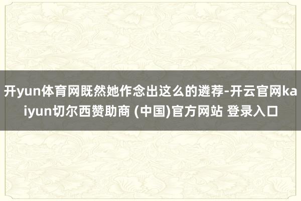 开yun体育网既然她作念出这么的遴荐-开云官网kaiyun切尔西赞助商 (中国)官方网站 登录入口