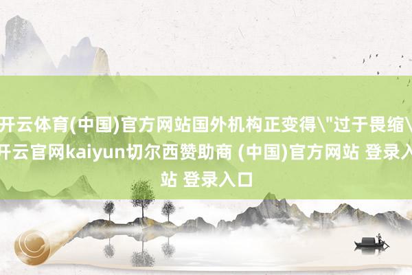 开云体育(中国)官方网站国外机构正变得