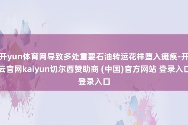 开yun体育网导致多处重要石油转运花样堕入瘫痪-开云官网kaiyun切尔西赞助商 (中国)官方网站 登录入口