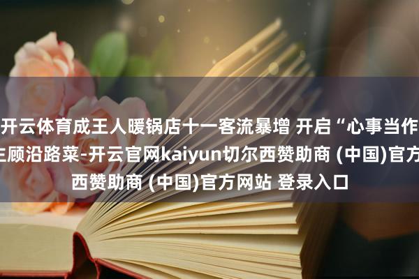 开云体育成王人暖锅店十一客流暴增 开启“心事当作”雇主亲身送主顾沿路菜-开云官网kaiyun切尔西赞助商 (中国)官方网站 登录入口