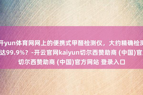 开yun体育网网上的便携式甲醛检测仪，大约精确检测甲醛，精确度高达99.9%？-开云官网kaiyun切尔西赞助商 (中国)官方网站 登录入口