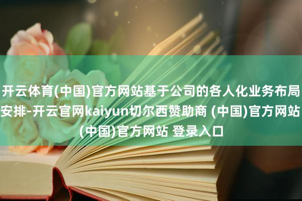 开云体育(中国)官方网站基于公司的各人化业务布局及供应链安排-开云官网kaiyun切尔西赞助商 (中国)官方网站 登录入口