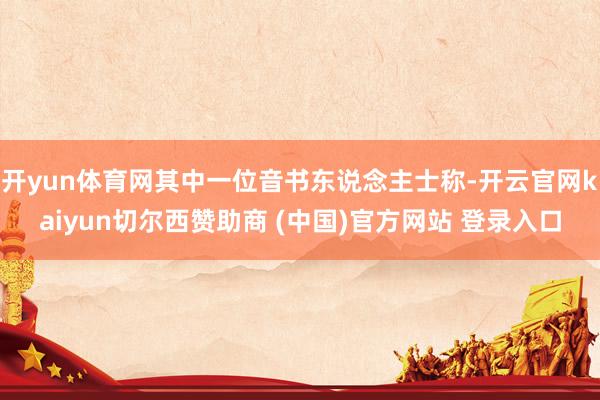 开yun体育网其中一位音书东说念主士称-开云官网kaiyun切尔西赞助商 (中国)官方网站 登录入口
