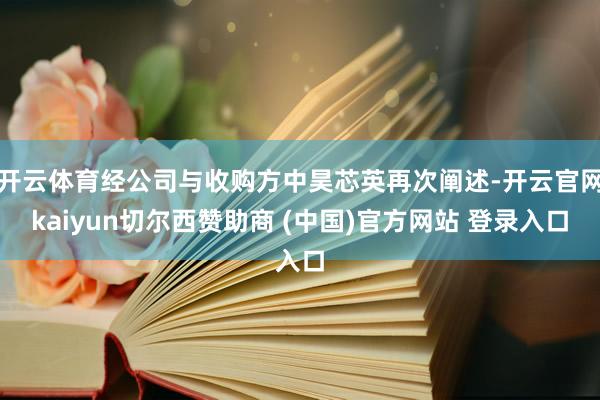 开云体育经公司与收购方中昊芯英再次阐述-开云官网kaiyun切尔西赞助商 (中国)官方网站 登录入口