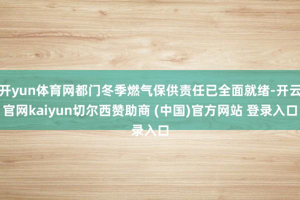 开yun体育网都门冬季燃气保供责任已全面就绪-开云官网kaiyun切尔西赞助商 (中国)官方网站 登录入口